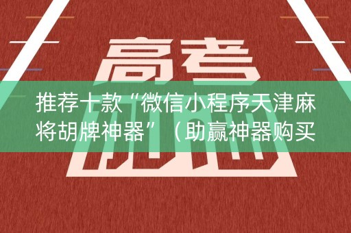 推荐十款“微信小程序天津麻将胡牌神器”（助赢神器购买)