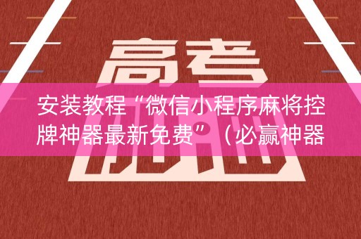 安装教程“微信小程序麻将控牌神器最新免费”（必赢神器免费安装)