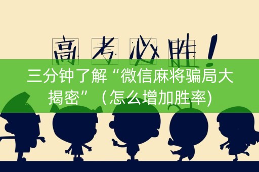 三分钟了解“微信麻将骗局大揭密”（怎么增加胜率)