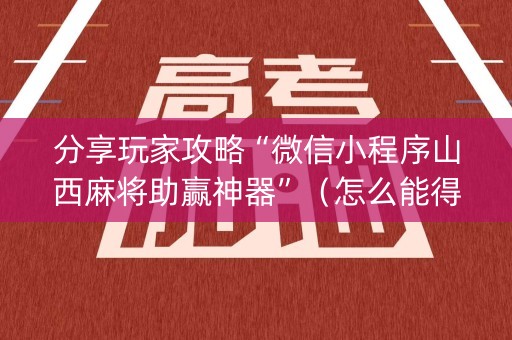 分享玩家攻略“微信小程序山西麻将助赢神器”（怎么能得到好牌)