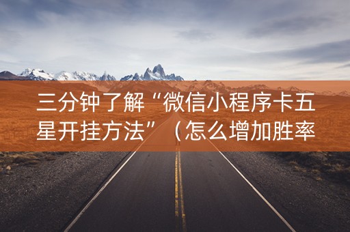 三分钟了解“微信小程序卡五星开挂方法”（怎么增加胜率)