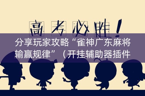 分享玩家攻略“雀神广东麻将输赢规律”（开挂辅助器插件)