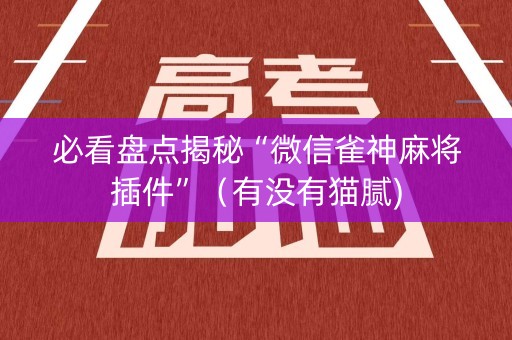 必看盘点揭秘“微信雀神麻将插件”（有没有猫腻)