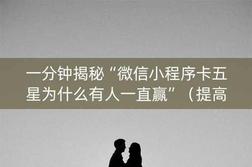 一分钟揭秘“微信小程序卡五星为什么有人一直赢”（提高胜率软件)