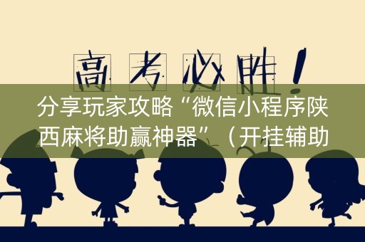 分享玩家攻略“微信小程序陕西麻将助赢神器”（开挂辅助器脚本)