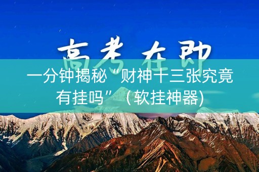 一分钟揭秘“财神十三张究竟有挂吗”（软挂神器)