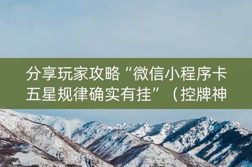 分享玩家攻略“微信小程序卡五星规律确实有挂”（控牌神器)
