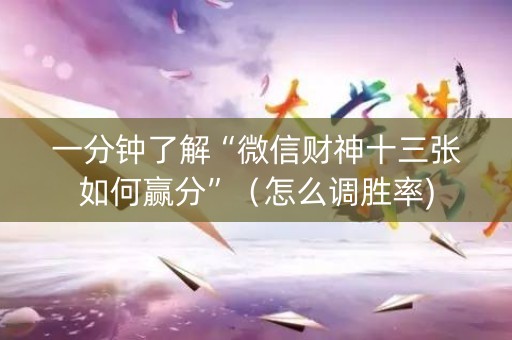 一分钟了解“微信财神十三张如何赢分”（怎么调胜率)