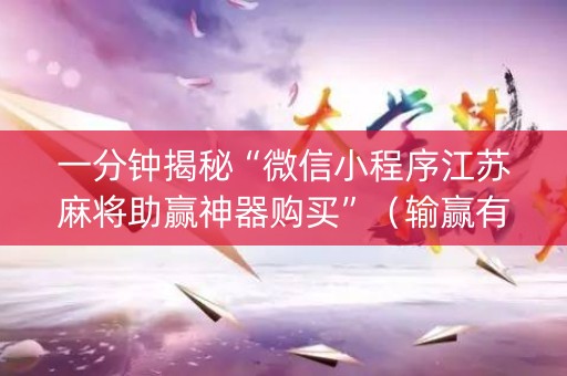 一分钟揭秘“微信小程序江苏麻将助赢神器购买”（输赢有什么规律)