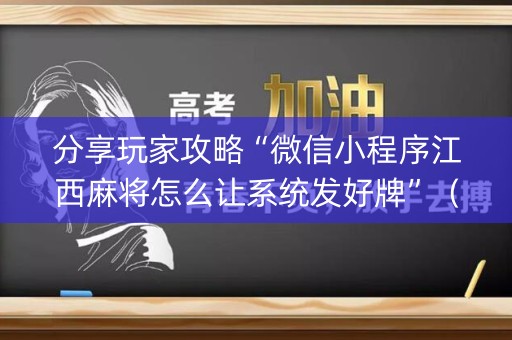 分享玩家攻略“微信小程序江西麻将怎么让系统发好牌”（究竟是不是有挂)