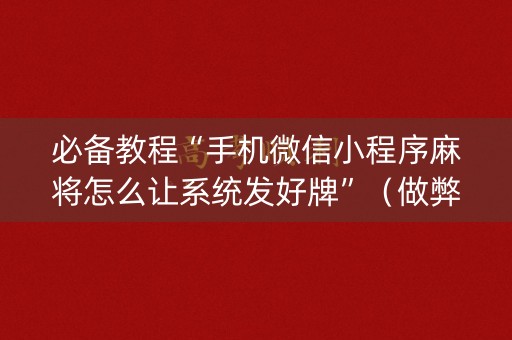 必备教程“手机微信小程序麻将怎么让系统发好牌”（做弊器软件下载)