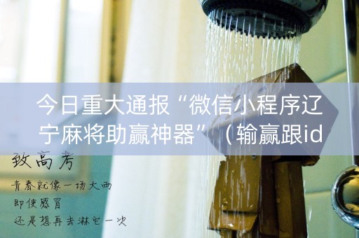 今日重大通报“微信小程序辽宁麻将助赢神器”（输赢跟id号有关系吗)
