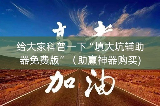 给大家科普一下“填大坑辅助器免费版”（助赢神器购买)