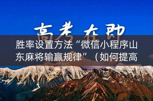 胜率设置方法“微信小程序山东麻将输赢规律”（如何提高胜率)