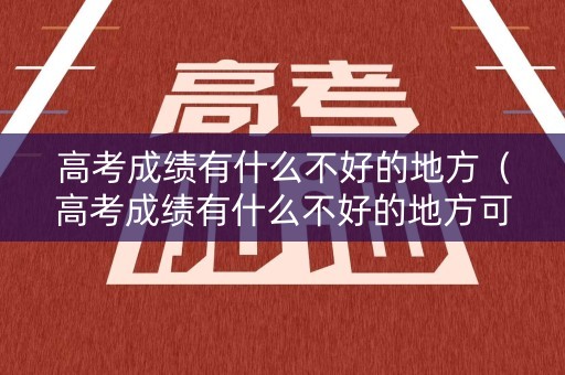 高考成绩有什么不好的地方（高考成绩有什么不好的地方可以查）