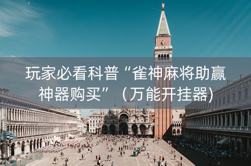 玩家必看科普“雀神麻将助赢神器购买”（万能开挂器)