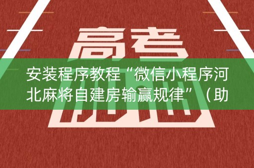 安装程序教程“微信小程序河北麻将自建房输赢规律”（助赢神器购买)