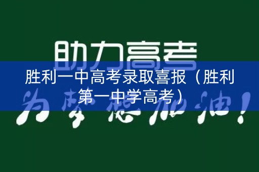 胜利一中高考录取喜报（胜利第一中学高考）