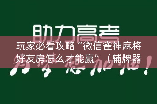 玩家必看攻略“微信雀神麻将好友房怎么才能赢”（辅牌器插件购买)