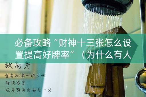 必备攻略“财神十三张怎么设置提高好牌率”（为什么有人一直赢)