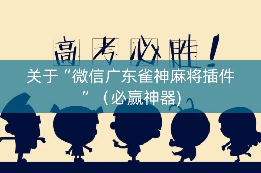 关于“微信广东雀神麻将插件”（必赢神器)