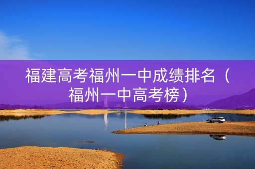 福建高考福州一中成绩排名（福州一中高考榜）
