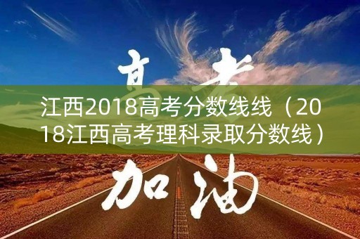 江西2018高考分数线线（2018江西高考理科录取分数线）