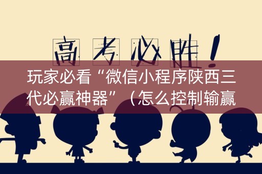 玩家必看“微信小程序陕西三代必赢神器”（怎么控制输赢)