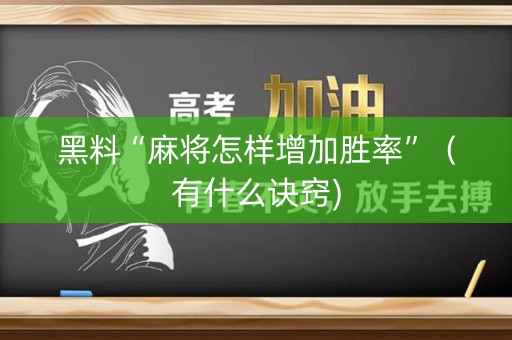 黑料“麻将怎样增加胜率”（有什么诀窍)
