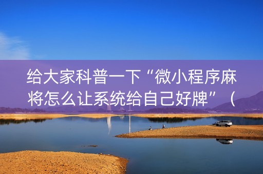 给大家科普一下“微小程序麻将怎么让系统给自己好牌”（插件开挂免费AI)