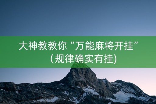 大神教教你“万能麻将开挂”（规律确实有挂)