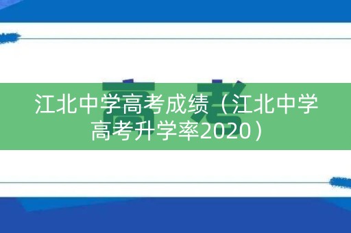 江北中学高考成绩（江北中学高考升学率2020）