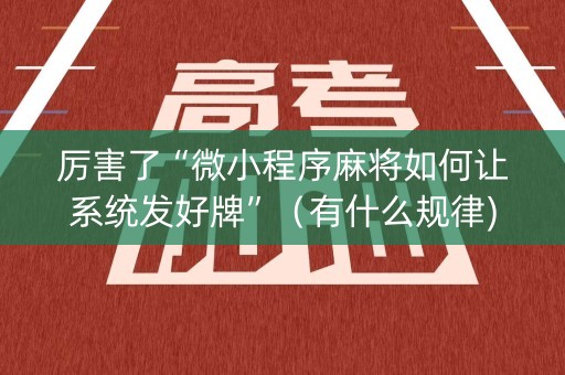 厉害了“微小程序麻将如何让系统发好牌”（有什么规律)