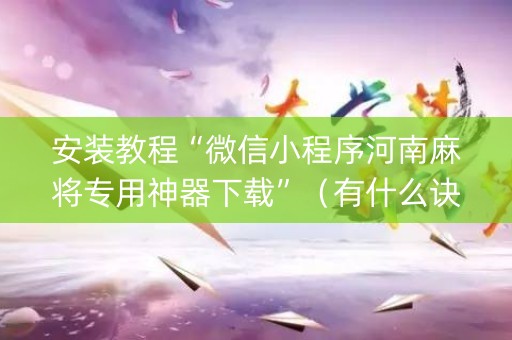 安装教程“微信小程序河南麻将专用神器下载”（有什么诀窍)