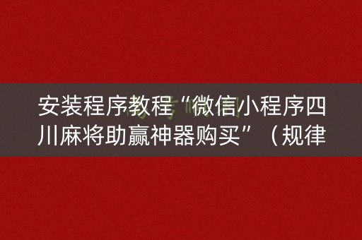 安装程序教程“微信小程序四川麻将助赢神器购买”（规律确实有挂)