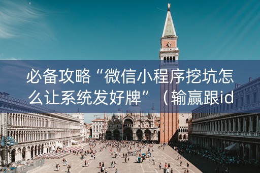 必备攻略“微信小程序挖坑怎么让系统发好牌”（输赢跟id号有关系吗)