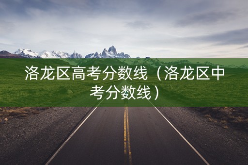洛龙区高考分数线（洛龙区中考分数线）