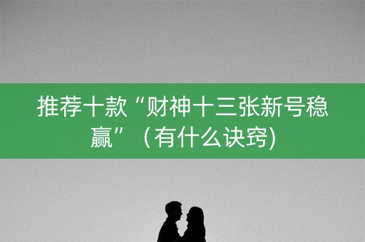 推荐十款“财神十三张新号稳赢”（有什么诀窍)