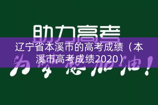 辽宁省本溪市的高考成绩（本溪市高考成绩2020）