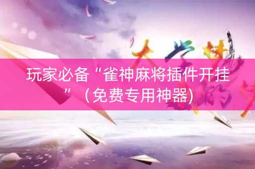 玩家必备“雀神麻将插件开挂”（免费专用神器)
