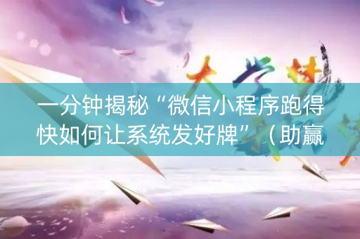 一分钟揭秘“微信小程序跑得快如何让系统发好牌”（助赢神器购买)