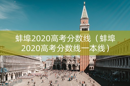 蚌埠2020高考分数线（蚌埠2020高考分数线一本线）