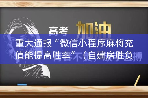 重大通报“微信小程序麻将充值能提高胜率”（自建房胜负规律)