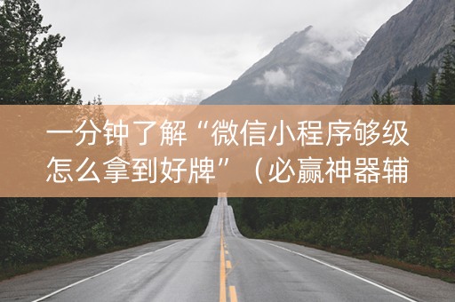 一分钟了解“微信小程序够级怎么拿到好牌”（必赢神器辅助器)