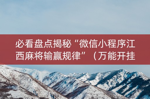 必看盘点揭秘“微信小程序江西麻将输赢规律”（万能开挂神器)