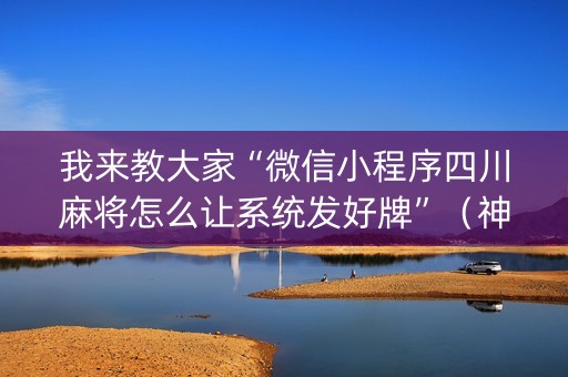 我来教大家“微信小程序四川麻将怎么让系统发好牌”（神器最新免费)