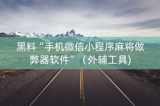 黑料“手机微信小程序麻将做弊器软件”（外辅工具)