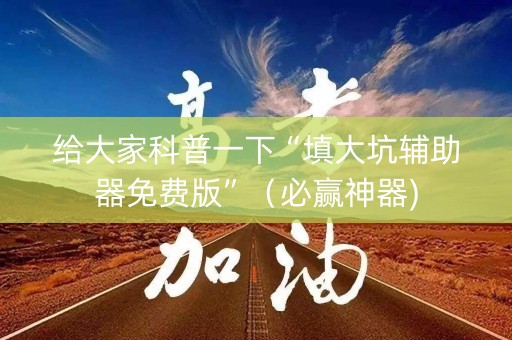 给大家科普一下“填大坑辅助器免费版”（必赢神器)