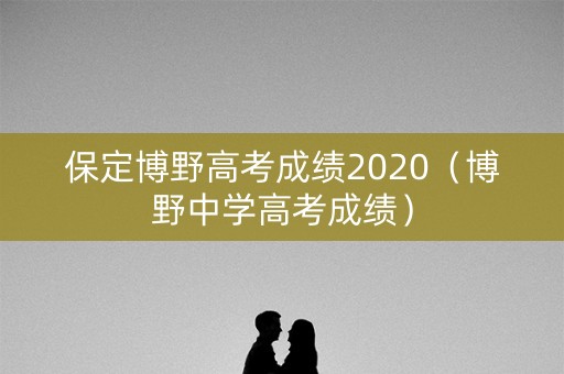 保定博野高考成绩2020（博野中学高考成绩）