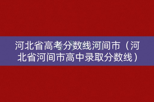 河北省高考分数线河间市（河北省河间市高中录取分数线）